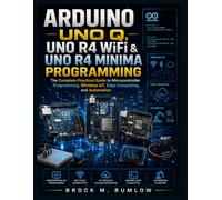Arduino UNO Q, UNO R4 WiFi & UNO R4 Minima Programming: The Complete Practical Guide to Microcontroller Programming, Wireless IoT, Edge Computing, and Automation (Complementary Tech Combinations)