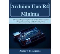 Arduino Uno R4 Minima: A Complete Engineering Guide to Modern Microcontroller Design, Programming, and System Integration (Beginner Today, Professional Tomorrow in Tech)