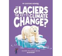 Are Glaciers the Key to Climate Change?: Discover the science behind glaciology (The Big Questions Answered)