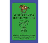 Are Horse Racing Tipsters Worth It?: A short, 18 page, comprehensive guide, on whether horse racing tipsters are worth the money they charge