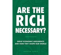 Are The Rich Necessary? : Great Economic Arguments and How They Shape Our World