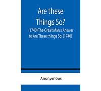Are these Things So? (1740) The Great Man's Answer to Are These things So: (1740)