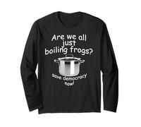 are we All just Boiling Frogs? Save Democracy Now. Long Sleeve T-Shirt