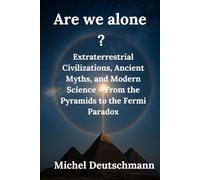 Are we alone?: Extraterrestrial Civilizations, Ancient Myths, and Modern Science - From the Pyramids to the Fermi Paradox