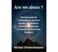 Are we alone?: Extraterrestrial Civilizations, Ancient Myths, and Modern Science - From the Pyramids to the Fermi Paradox