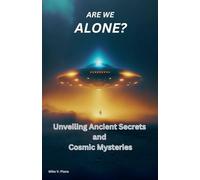 Are We Alone: Unveiling Ancient Secrets and Cosmic Mysteries