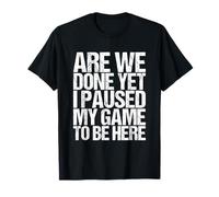 Are We Done Yet I Paused My Game To Be Here T-Shirt