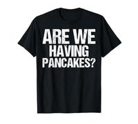 are We Having Pancakes - Breakfast Foodie Pancake T-Shirt