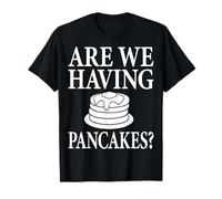 are We Having Pancakes T-Shirt