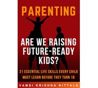 Are We Raising Future-Ready Kids? | 21 Essential Life Skills Every Child Must Learn Before They Turn 18: A Practical Guide to Raising Independent, Confident, and Capable Children