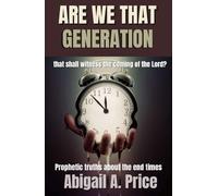 ARE WE THAT GENERATION?: PROPHETIC TRUTHS ABOUT THE END TIMES