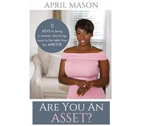 Are You An Asset?: 11 Keys To Being A Woman Who Brings More To The Table Than Her Appetite
