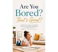 Are You Bored? That’s Great!: A Practical Guide to Helping Your Child Manage Boredom, Play Independently, and Rely Less on Screens