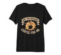 are You Brewing Coffee for Me Premium T-Shirt