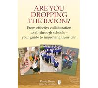 Are You Dropping the Baton: From effective collaboration to all-through schools: How Schools can Work Together to get Transition Right