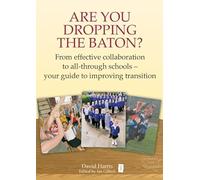 Are You Dropping the Baton: From effective collaboration to all-through schools: How Schools can Work Together to get Transition Right