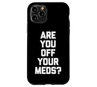 Are You Off Your Meds? - Funny Saying Sarcastic Cool Novelty Case for iPhone 11 Pro