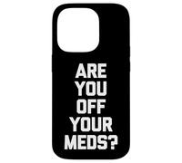 Are You Off Your Meds? - Funny Saying Sarcastic Cool Novelty Case for iPhone 14 Pro