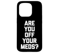 Are You Off Your Meds? - Funny Saying Sarcastic Cool Novelty Case for iPhone 15 Pro