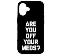 Are You Off Your Meds? - Funny Saying Sarcastic Cool Novelty Case for iPhone 16
