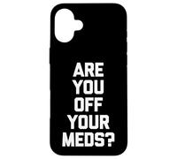 Are You Off Your Meds? - Funny Saying Sarcastic Cool Novelty Case for iPhone 16 Plus