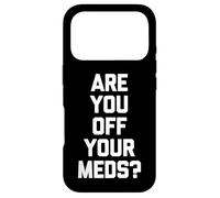 Are You Off Your Meds? - Funny Saying Sarcastic Cool Novelty Case for iPhone 17 Pro
