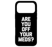 Are You Off Your Meds? - Funny Saying Sarcastic Cool Novelty Case for iPhone 17 Pro Max
