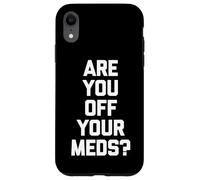 Are You Off Your Meds? - Funny Saying Sarcastic Cool Novelty Case for iPhone XR