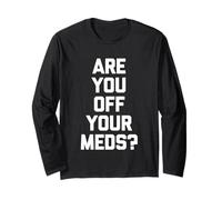 are You Off Your Meds? - Funny Saying Sarcastic Cool Novelty Long Sleeve T-Shirt