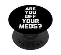 Are You Off Your Meds? - Funny Saying Sarcastic Cool Novelty PopSockets Adhesive PopGrip