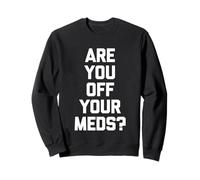 Are You Off Your Meds? - Funny Saying Sarcastic Cool Novelty Sweatshirt