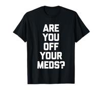 are You Off Your Meds? - Funny Saying Sarcastic Cool Novelty T-Shirt