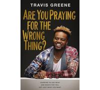 Are You Praying for the Wrong Thing?: Learning to Ask What God Wants for You, Not Just What You Want