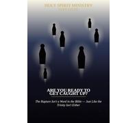 Are You Ready to Get Caught Up?: The Rapture Isn't a Word in the Bible - Just Like the Trinity Isn't Either: 47 (Holy Spirit Ministry)