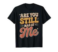 are You Still Mad At Me Playful Sarcasm Jokes - T-Shirt