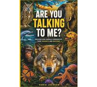 Are You Talking To Me?: Discover How Animals Communicate Their Thoughts And Emotions