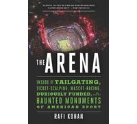 Arena : Inside the Tailgating, Ticket-Scalping, Mascot-Racing, Dubiously Funded, and Possibly Haunted Monuments of American Sport