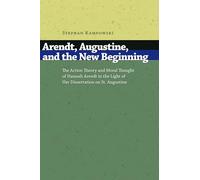 Arendt, Augustine, and the New Beginning: The Action Theory and Moral Thought of Hannah Arendt in the Light of Her Dissertation on St.Augustine