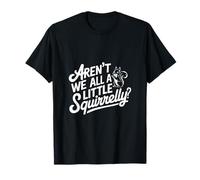 Arent We All a Little Squirrelly T-Shirt