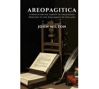 AREOPAGITICA: A SPEECH FOR THE LIBERTY OF UNLICENSED PRINTING TO THE PARLIAMENT OF ENGLAND
