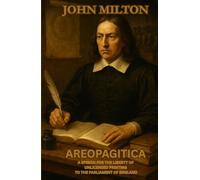 AREOPAGITICA: A SPEECH FOR THE LIBERTY OF UNLICENSED PRINTING TO THE PARLIAMENT OF ENGLAND