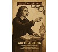 AREOPAGITICA: A SPEECH FOR THE LIBERTY OF UNLICENSED PRINTING TO THE PARLIAMENT OF ENGLAND