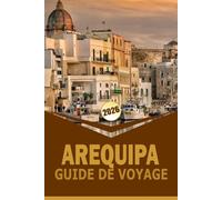 AREQUIPA GUIDE DE VOYAGE 2026: « Explorez le cœur du sud du Pérou: un guide complet de la culture, de l'histoire et des merveilles naturelles d'Arequipa »