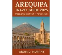 Arequipa Travel Guide 2025: Discovering the Heart of Peru’s South