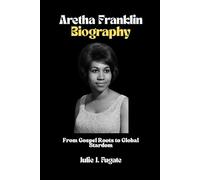 Aretha Franklin Biography: From Gospel Roots to Global Stardom