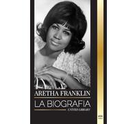 Aretha Franklin: La biografía y la vida de la Reina del Soul, los derechos civiles y el respeto (Arte)