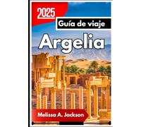 Argelia Guía de viaje 2025: Explorando ciudades antiguas, tradiciones eternas y paisajes impresionantes