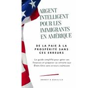 ARGENT INTELLIGENT POUR LES IMMIGRANTS EN AMÉRIQUEL: DE LA PAIE À LA PROSPÉRITÉ SANS CES ERREURS: Le guide simplifié pour gérer ses finances et ... aux États-Unis sans erreurs coûteuses