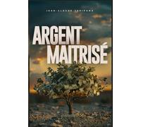 ARGENT MAÎTRISÉ: Le guide ultime pour reprendre le contrôle de vos finances.