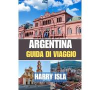 ARGENTINA GUIDA DI VIAGGIO 2025-2026: Il periodo migliore per visitare, i posti migliori da esplorare e tutto ciò che devi sapere prima di partire